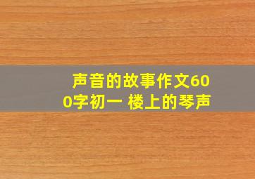 声音的故事作文600字初一 楼上的琴声